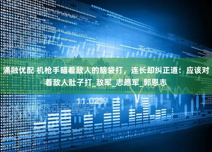 涌融优配 机枪手瞄着敌人的脑袋打，连长却纠正道：应该对着敌人肚子打_敌军_志愿军_郭恩志