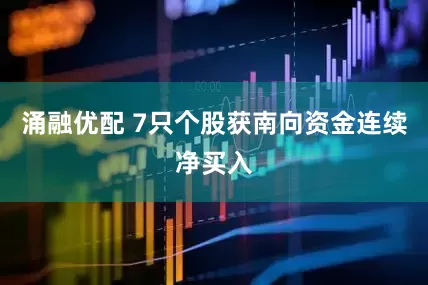 涌融优配 7只个股获南向资金连续净买入